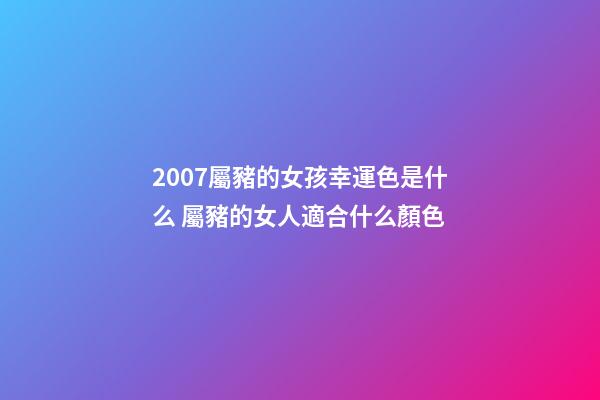 2007屬豬的女孩幸運色是什么 屬豬的女人適合什么顏色-第1張-觀點-玄機派